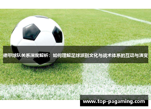 德甲球队关系深度解析：如何理解足球派别文化与战术体系的互动与演变