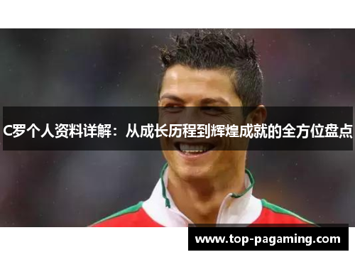 C罗个人资料详解:从成长历程到辉煌成就的全方位盘点 C罗个人资料详解:从成长历程到辉煌成就的全方位盘点