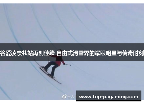 谷爱凌崇礼站再创佳绩 自由式滑雪界的耀眼明星与传奇时刻 谷爱凌崇礼站再创佳绩 自由式滑雪界的耀眼明星与传奇时刻