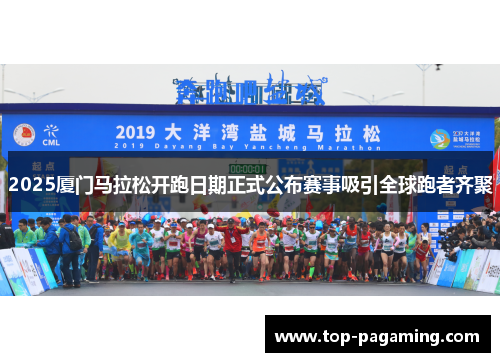 2025厦门马拉松开跑日期正式公布赛事吸引全球跑者齐聚 2025厦门马拉松开跑日期正式公布赛事吸引全球跑者齐聚