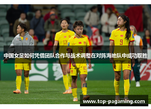 中国女足如何凭借团队合作与战术调整在对阵海地队中成功取胜 中国女足如何凭借团队合作与战术调整在对阵海地队中成功取胜