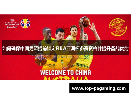 如何确保中国男篮提前锁定FIBA亚洲杯参赛资格并提升备战优势 如何确保中国男篮提前锁定FIBA亚洲杯参赛资格并提升备战优势