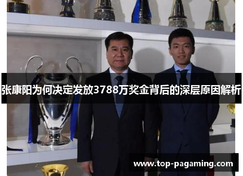 张康阳为何决定发放3788万奖金背后的深层原因解析 张康阳为何决定发放3788万奖金背后的深层原因解析