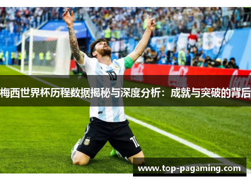 梅西世界杯历程数据揭秘与深度分析:成就与突破的背后 梅西世界杯历程数据揭秘与深度分析:成就与突破的背后