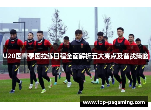 U20国青泰国拉练日程全面解析五大亮点及备战策略 U20国青泰国拉练日程全面解析五大亮点及备战策略