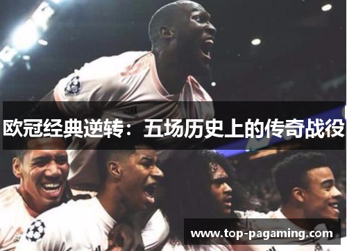欧冠经典逆转:五场历史上的传奇战役 欧冠经典逆转:五场历史上的传奇战役