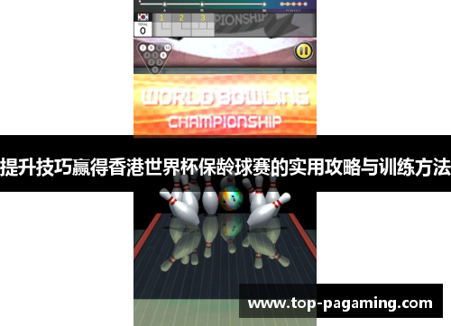 提升技巧赢得香港世界杯保龄球赛的实用攻略与训练方法 提升技巧赢得香港世界杯保龄球赛的实用攻略与训练方法