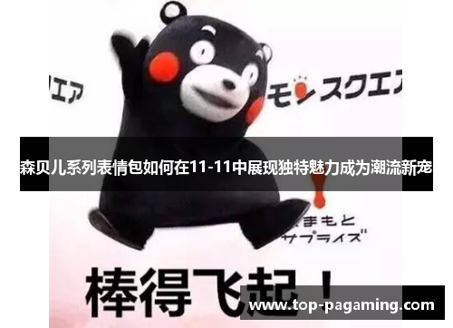 森贝儿系列表情包如何在11-11中展现独特魅力成为潮流新宠 森贝儿系列表情包如何在11-11中展现独特魅力成为潮流新宠