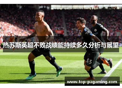 热苏斯英超不败战绩能持续多久分析与展望 热苏斯英超不败战绩能持续多久分析与展望