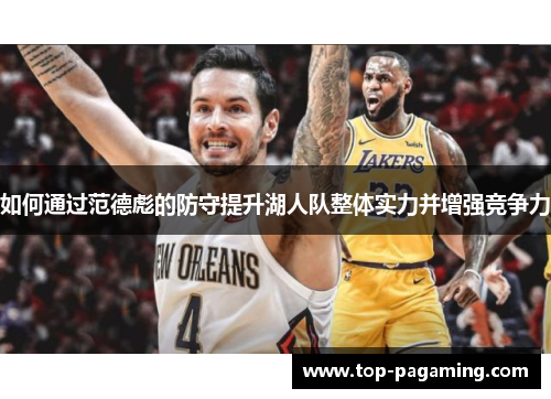 如何通过范德彪的防守提升湖人队整体实力并增强竞争力 如何通过范德彪的防守提升湖人队整体实力并增强竞争力