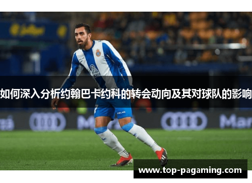 如何深入分析约翰巴卡约科的转会动向及其对球队的影响 如何深入分析约翰巴卡约科的转会动向及其对球队的影响