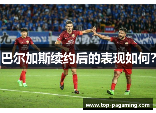 巴尔加斯续约后的表现如何? 巴尔加斯续约后的表现如何?