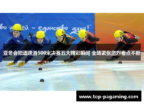亚冬会短道速滑500米决赛五大精彩瞬间 全场紧张激烈看点不断 亚冬会短道速滑500米决赛五大精彩瞬间 全场紧张激烈看点不断