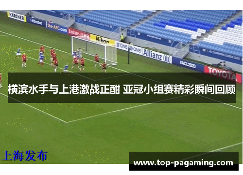 横滨水手与上港激战正酣 亚冠小组赛精彩瞬间回顾 横滨水手与上港激战正酣 亚冠小组赛精彩瞬间回顾