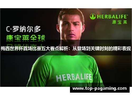 梅西世界杯首场比赛五大看点解析:从登场到关键时刻的精彩表现 梅西世界杯首场比赛五大看点解析:从登场到关键时刻的精彩表现