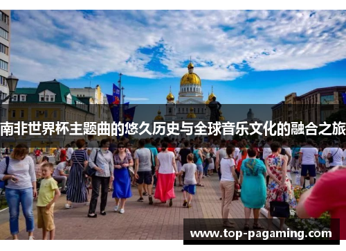 南非世界杯主题曲的悠久历史与全球音乐文化的融合之旅 南非世界杯主题曲的悠久历史与全球音乐文化的融合之旅