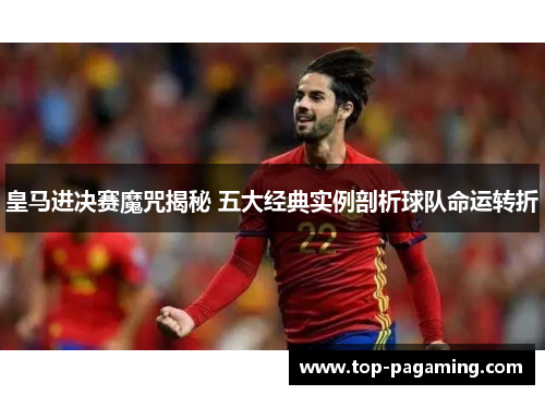 皇马进决赛魔咒揭秘 五大经典实例剖析球队命运转折 皇马进决赛魔咒揭秘 五大经典实例剖析球队命运转折