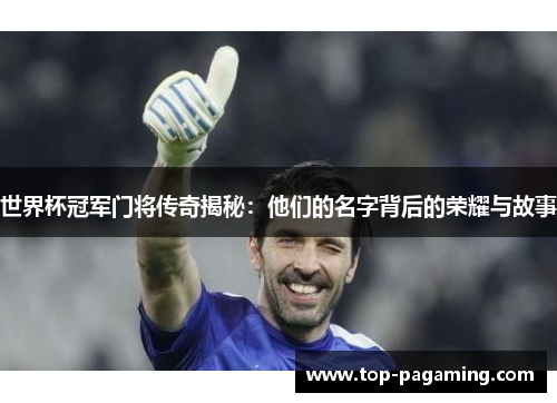 世界杯冠军门将传奇揭秘:他们的名字背后的荣耀与故事 世界杯冠军门将传奇揭秘:他们的名字背后的荣耀与故事