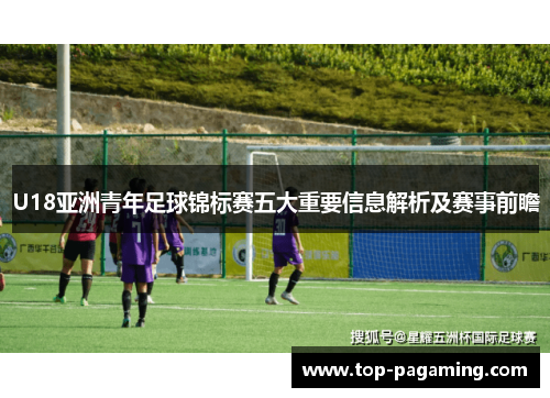 U18亚洲青年足球锦标赛五大重要信息解析及赛事前瞻 U18亚洲青年足球锦标赛五大重要信息解析及赛事前瞻