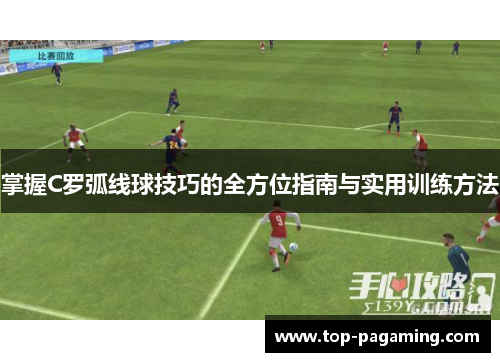 掌握C罗弧线球技巧的全方位指南与实用训练方法 掌握C罗弧线球技巧的全方位指南与实用训练方法