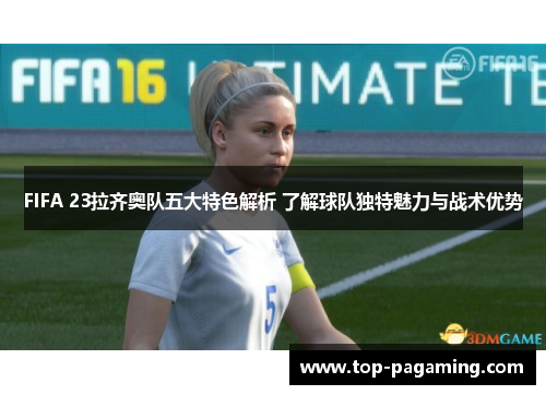 FIFA 23拉齐奥队五大特色解析 了解球队独特魅力与战术优势 FIFA 23拉齐奥队五大特色解析 了解球队独特魅力与战术优势