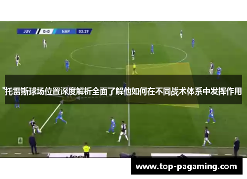 托雷斯球场位置深度解析全面了解他如何在不同战术体系中发挥作用 托雷斯球场位置深度解析全面了解他如何在不同战术体系中发挥作用