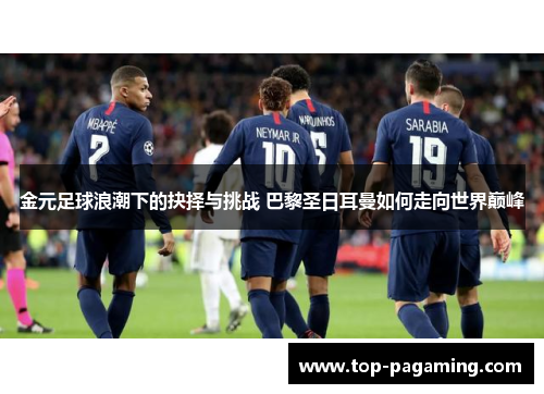 金元足球浪潮下的抉择与挑战 巴黎圣日耳曼如何走向世界巅峰 金元足球浪潮下的抉择与挑战 巴黎圣日耳曼如何走向世界巅峰