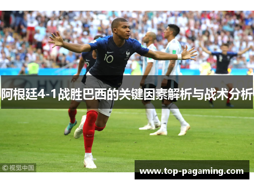阿根廷4-1战胜巴西的关键因素解析与战术分析 阿根廷4-1战胜巴西的关键因素解析与战术分析