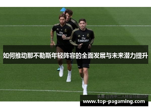 如何推动那不勒斯年轻阵容的全面发展与未来潜力提升 如何推动那不勒斯年轻阵容的全面发展与未来潜力提升