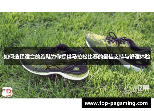 如何选择适合的跑鞋为你提供马拉松比赛的最佳支持与舒适体验 如何选择适合的跑鞋为你提供马拉松比赛的最佳支持与舒适体验