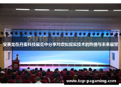 安赛龙在丹麦科技展览中分享对虚拟现实技术的热情与未来展望 安赛龙在丹麦科技展览中分享对虚拟现实技术的热情与未来展望