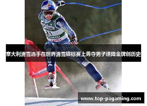 意大利滑雪选手在世界滑雪锦标赛上勇夺男子速降金牌创历史 意大利滑雪选手在世界滑雪锦标赛上勇夺男子速降金牌创历史