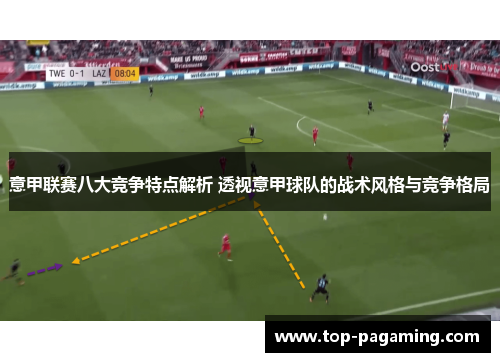 意甲联赛八大竞争特点解析 透视意甲球队的战术风格与竞争格局 意甲联赛八大竞争特点解析 透视意甲球队的战术风格与竞争格局