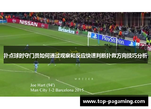 扑点球时守门员如何通过观察和反应快速判断扑救方向技巧分析 扑点球时守门员如何通过观察和反应快速判断扑救方向技巧分析