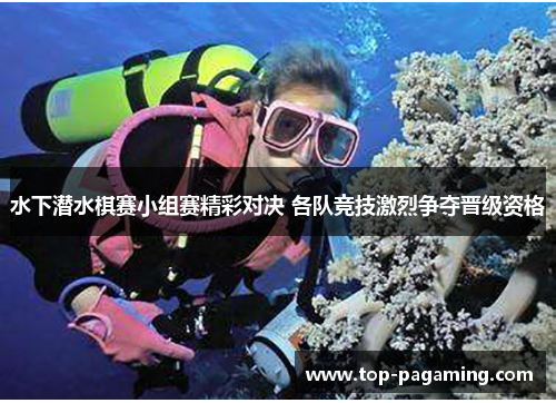 水下潜水棋赛小组赛精彩对决 各队竞技激烈争夺晋级资格 水下潜水棋赛小组赛精彩对决 各队竞技激烈争夺晋级资格
