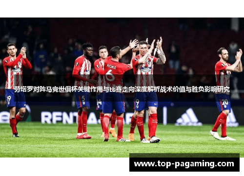 劳塔罗对阵马竞世俱杯关键作用与比赛走向深度解析战术价值与胜负影响研究 劳塔罗对阵马竞世俱杯关键作用与比赛走向深度解析战术价值与胜负影响研究