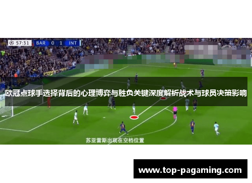 欧冠点球手选择背后的心理博弈与胜负关键深度解析战术与球员决策影响