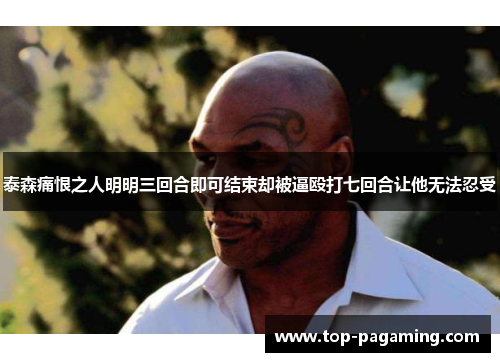 泰森痛恨之人明明三回合即可结束却被逼殴打七回合让他无法忍受 泰森痛恨之人明明三回合即可结束却被逼殴打七回合让他无法忍受