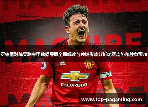 罗德里对阵曼联意甲数据层面全面解读与关键影响分析比赛走势和胜负预判 罗德里对阵曼联意甲数据层面全面解读与关键影响分析比赛走势和胜负预判
