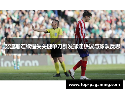 努涅斯连续错失关键单刀引发球迷热议与球队反思