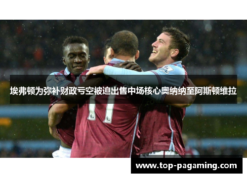 埃弗顿为弥补财政亏空被迫出售中场核心奥纳纳至阿斯顿维拉