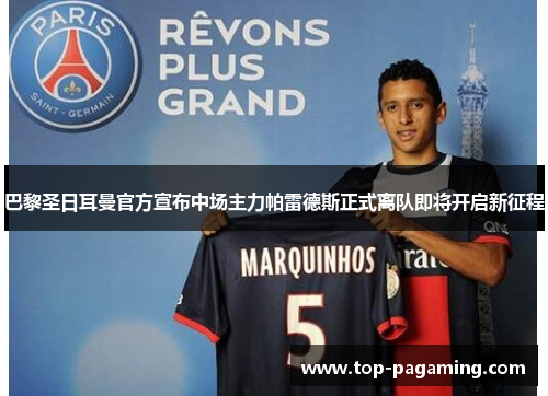 巴黎圣日耳曼官方宣布中场主力帕雷德斯正式离队即将开启新征程
