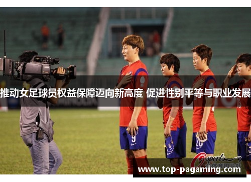 推动女足球员权益保障迈向新高度 促进性别平等与职业发展