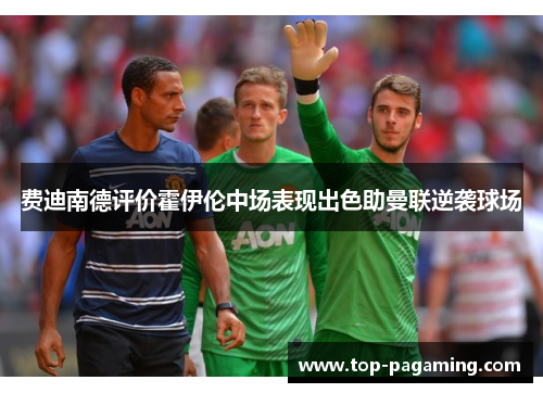 费迪南德评价霍伊伦中场表现出色助曼联逆袭球场