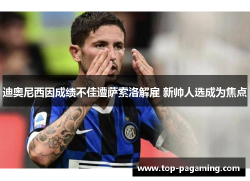 迪奥尼西因成绩不佳遭萨索洛解雇 新帅人选成为焦点