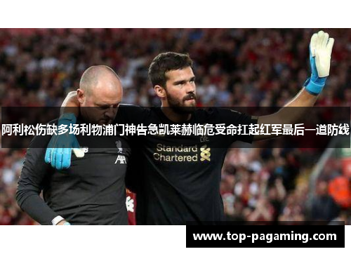 阿利松伤缺多场利物浦门神告急凯莱赫临危受命扛起红军最后一道防线 阿利松伤缺多场利物浦门神告急凯莱赫临危受命扛起红军最后一道防线