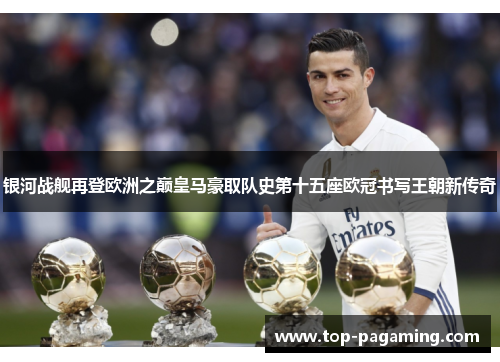 银河战舰再登欧洲之巅皇马豪取队史第十五座欧冠书写王朝新传奇 银河战舰再登欧洲之巅皇马豪取队史第十五座欧冠书写王朝新传奇