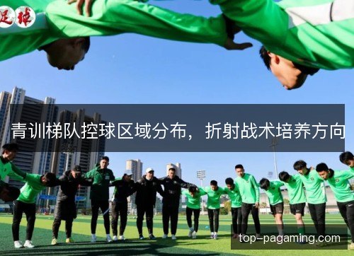 青训梯队控球区域分布，折射战术培养方向